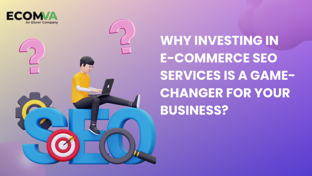 Why Investing in E-commerce SEO Services is a Game-Changer for Your Business?