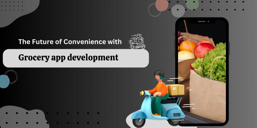 The Future of Convenience with Grocery App Development