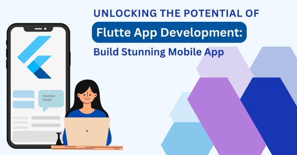 Unlocking the Potential of Flutter App Development: Build Stunning Mobile App