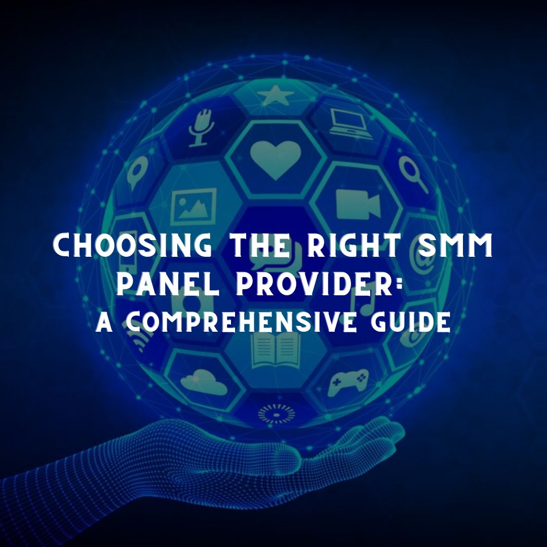 Choosing the Right SMM Panel Provider: A Comprehensive Guide