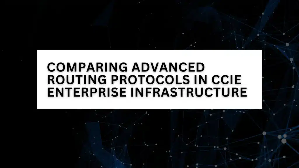 Comparing Advanced Routing Protocols in CCIE Enterprise Infrastructure: BGP vs. OSPF vs. EIGRP