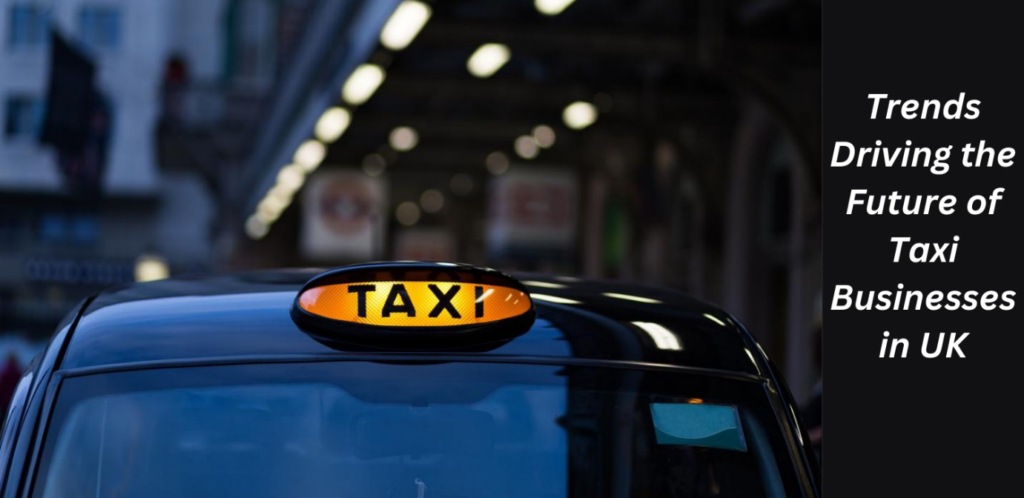 Trends Driving the Future of Taxi Businesses in UK