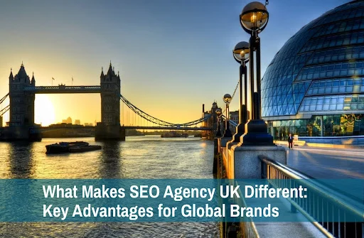 What Makes SEO Agency UK Different: Key Advantages for Global Brands