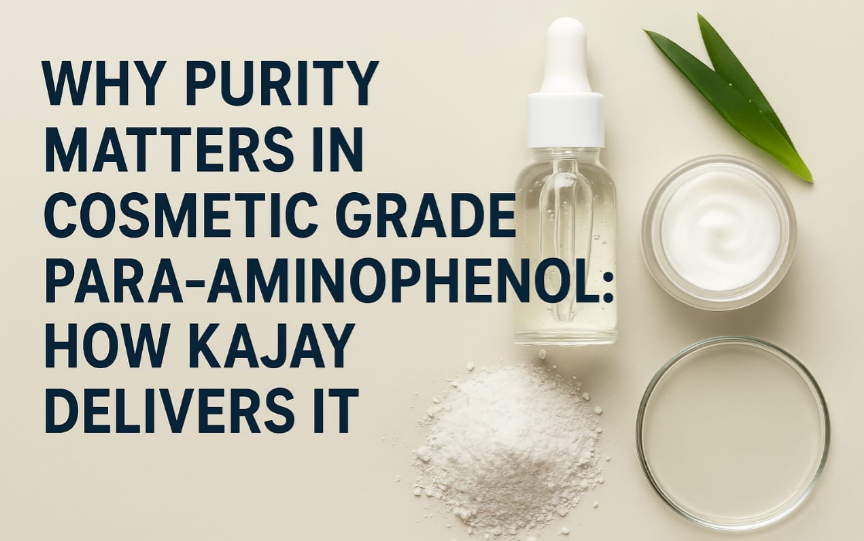 Why Purity Matters in Cosmetic Grade Para Aminophenol: How Kajay Delivers It