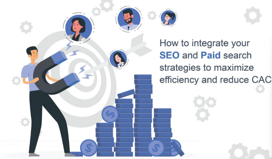 Integrating SEO and Paid Search: A Unified Strategy to Maximize Marketing Efficiency and Reduce CAC