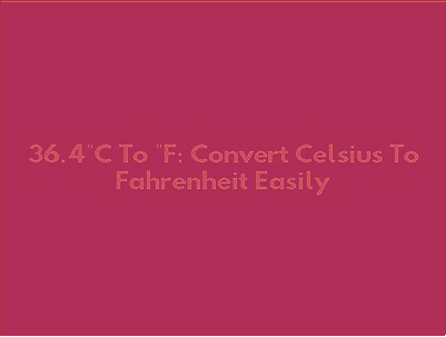 What Is 36.4 Celsius in Fahrenheit: A Complete Temperature Conversion Guide