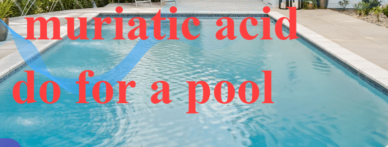 What Does Muriatic Acid Do for a Pool: Complete Guide