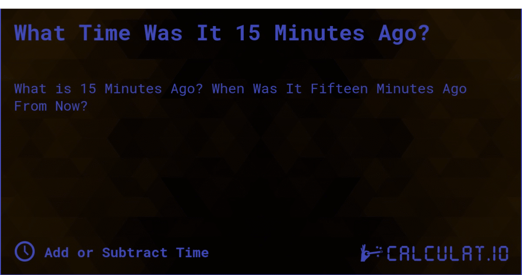 what time was it 15 minutes ago – Complete Guide to Time Calculation and Importance