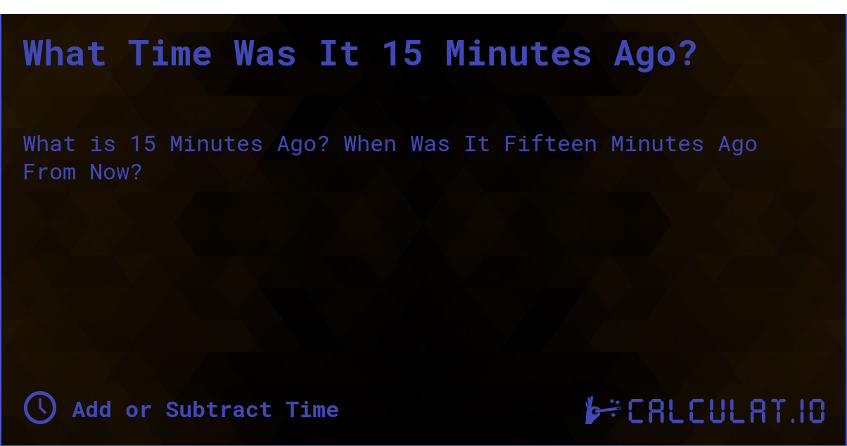 what time was it 15 minutes ago – Complete Guide to Time Calculation and Importance