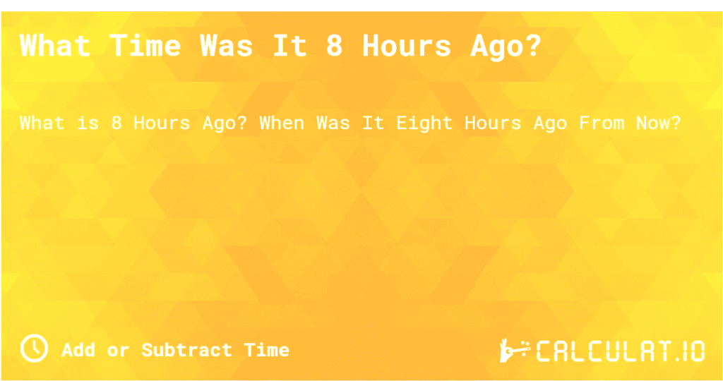 what was the time 8 hours ago – Complete Guide to Time Calculation and Its Uses