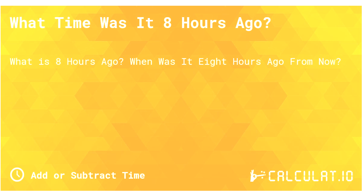 what was the time 8 hours ago – Complete Guide to Time Calculation and Its Uses
