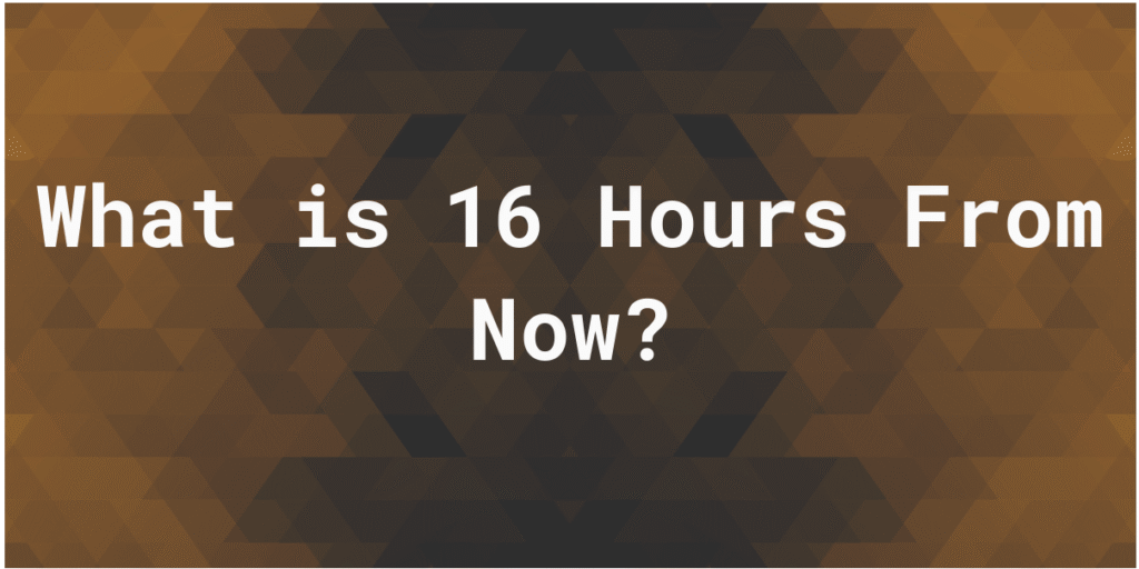 What Is 16 Hours From Now: Complete Guide to Time Calculation