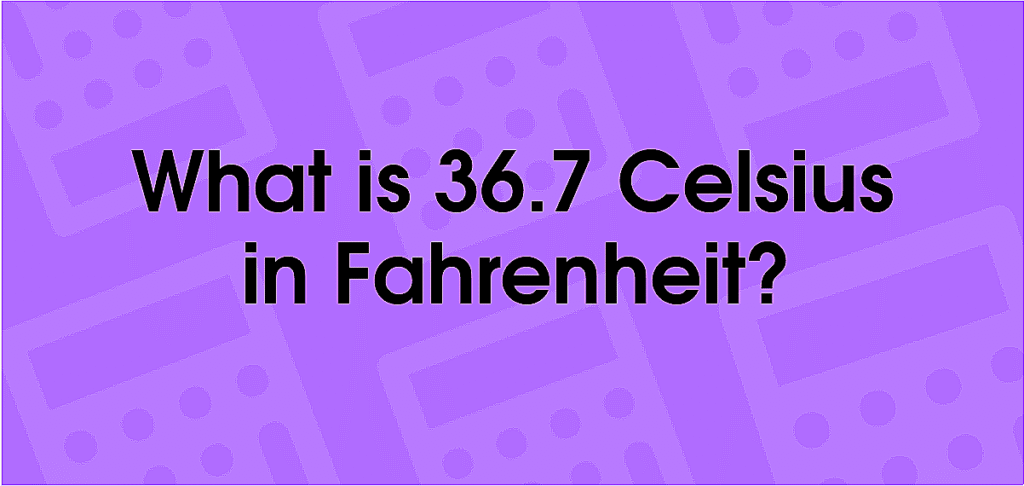 What Is 36.7 Celsius in Fahrenheit: Complete Temperature Conversion Guide