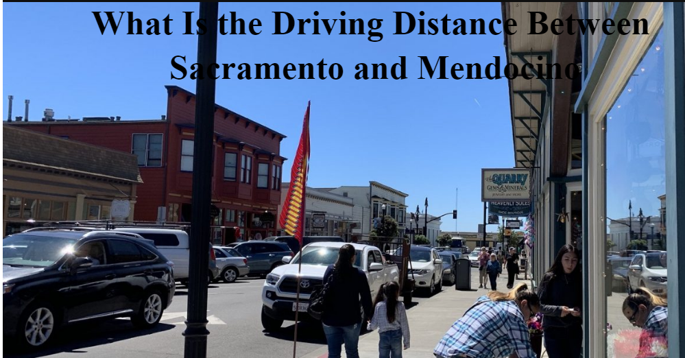 What Is the Driving Distance Between Sacramento and Mendocino: Complete Travel Guide