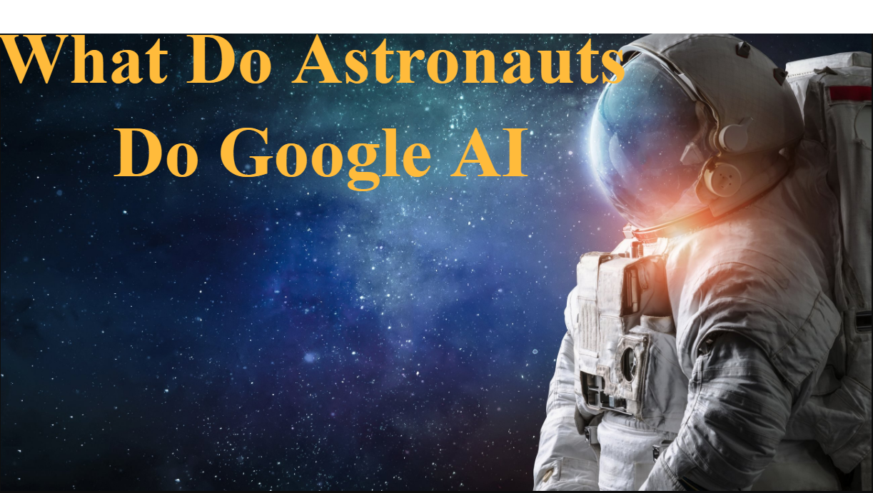 What Do Astronauts Do Google AI: Exploring the Role of Technology in Space Missions