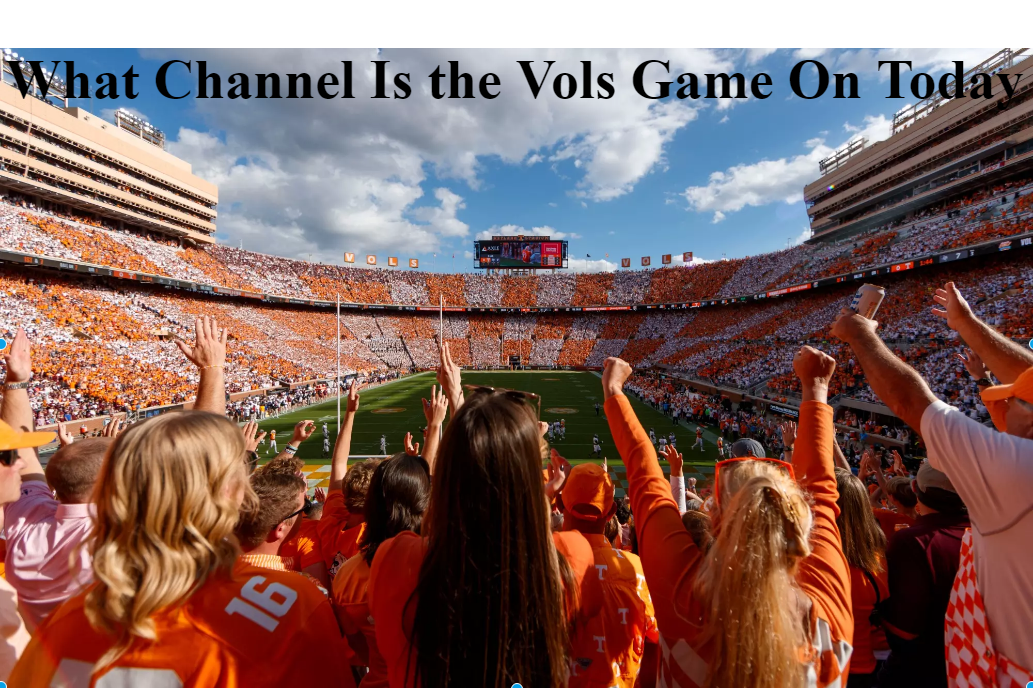 What Channel Is the Vols Game On Today: TV, Streaming & Broadcast Guide