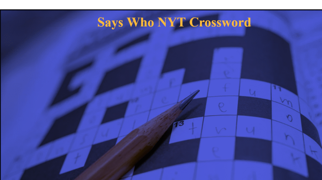 Says Who NYT Crossword – Meaning, Common Answers, and Solving Guide