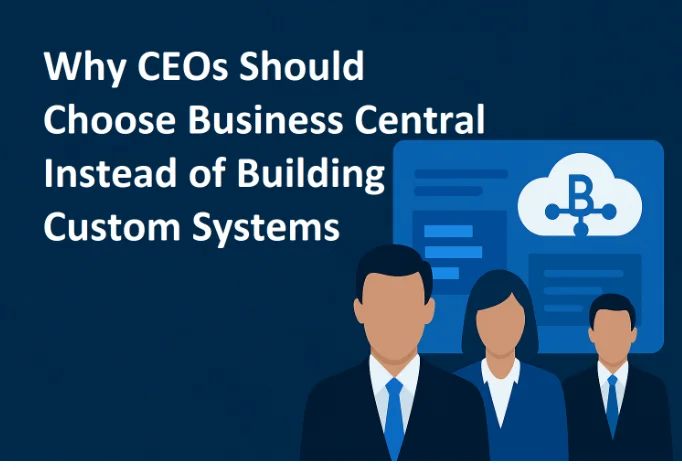Why CEOs Should Choose Business Central Instead of Building Custom Systems