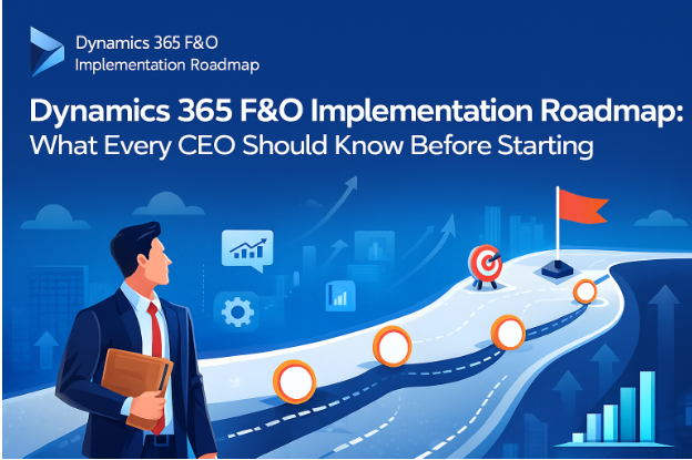 Dynamics 365 F&O Implementation Roadmap: What Every CEO Should Know Before Starting